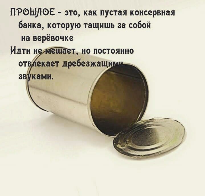 ПРОЩЛОЕ это как пустая консервная банка которую тащишь за собой на верёвочке т но постоянно