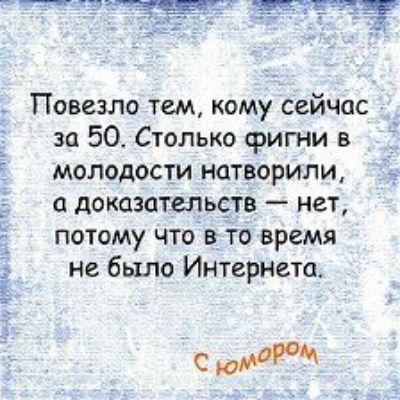 Повезло тем кому сейчас за 50 Столько фигни в молодости натворили а доказательств нет потому что то время не было Интернета СМ