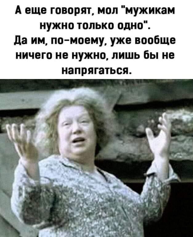 А еще говорят мил мужикам нужно только одно да им по моему уже вообще ничего не нужно лишь бы не напрягаться