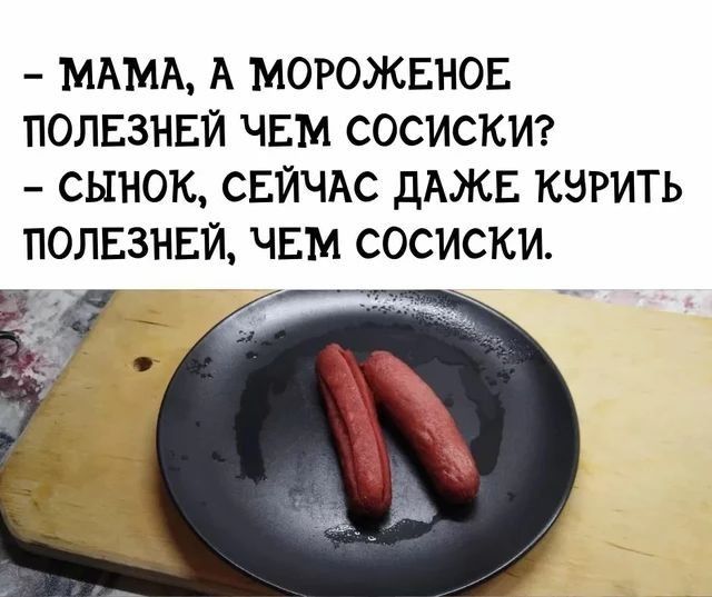 МАМА А МОРОЖЕНОЕ ПОЛЕЗНЕЙ ЧЕМ СОСИСКИ СЫНОК СЕЙЧАС дАЖЕ КЭРИТЬ ПОЛЕЗНЕЙ ЧЕМ СОСИСКИ