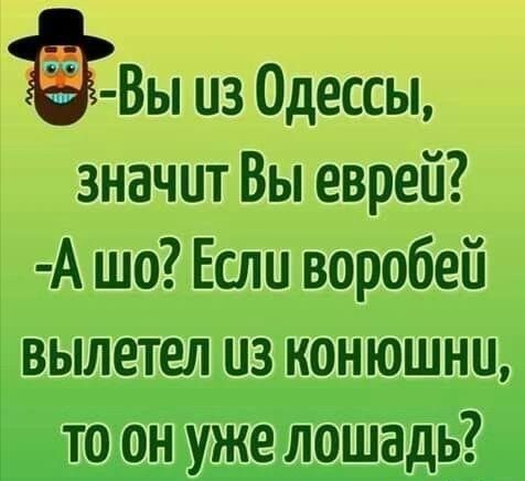 ЙВЫ из Одессы значит Вы еврей А шо Если воробей вылетел из конюшни то он уже лошадь