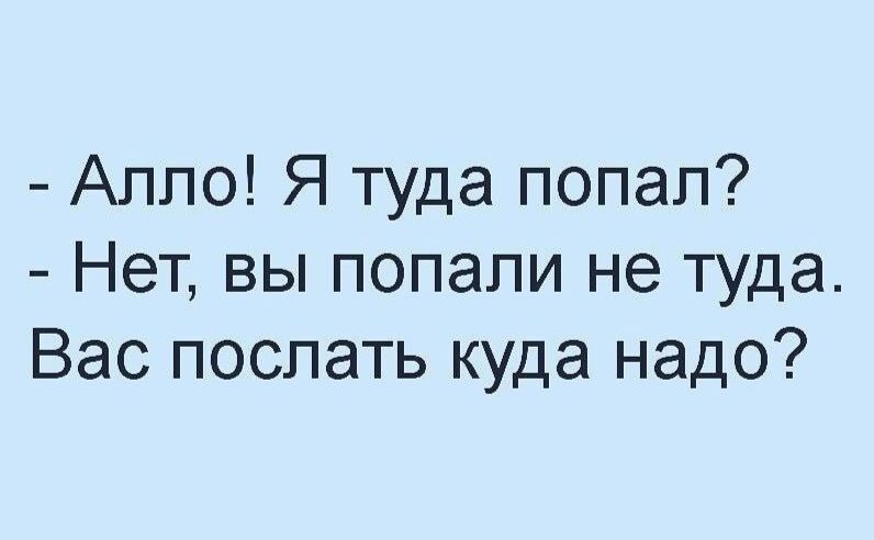 Алло Я туда попал Нет вы попали не туда Вас поспать куда надо