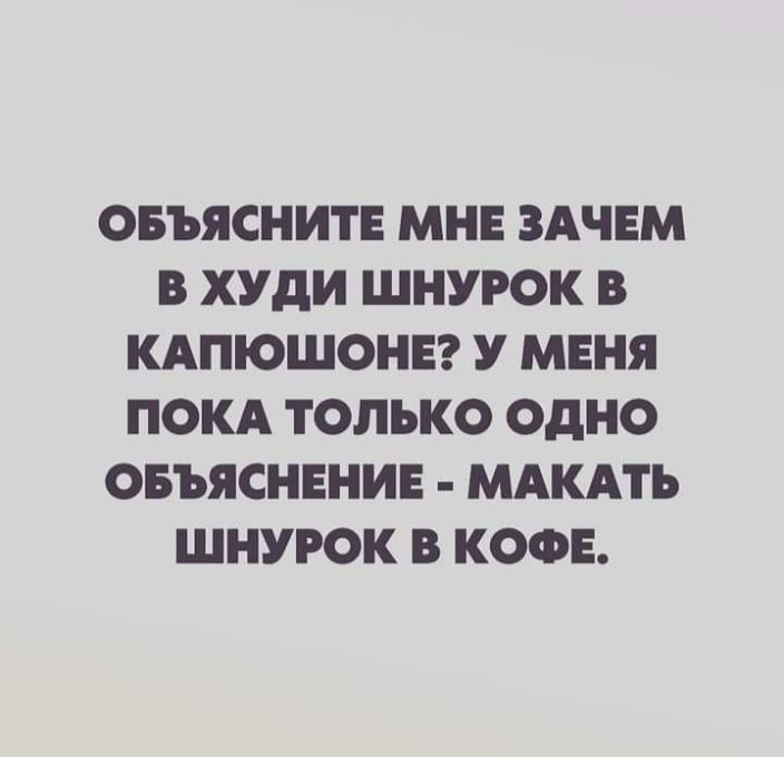 ОБЪЯСНИТЕ МНЕ ЗАЧЕМ В ХУдИ ШНУРОК В КАПЮШОНЕ У МЕНЯ ПОКА ТОЛЬКО ОДНО ОБЪЯСНЕНИЕ МАКАТЬ ШНУРОК В КОФЕ