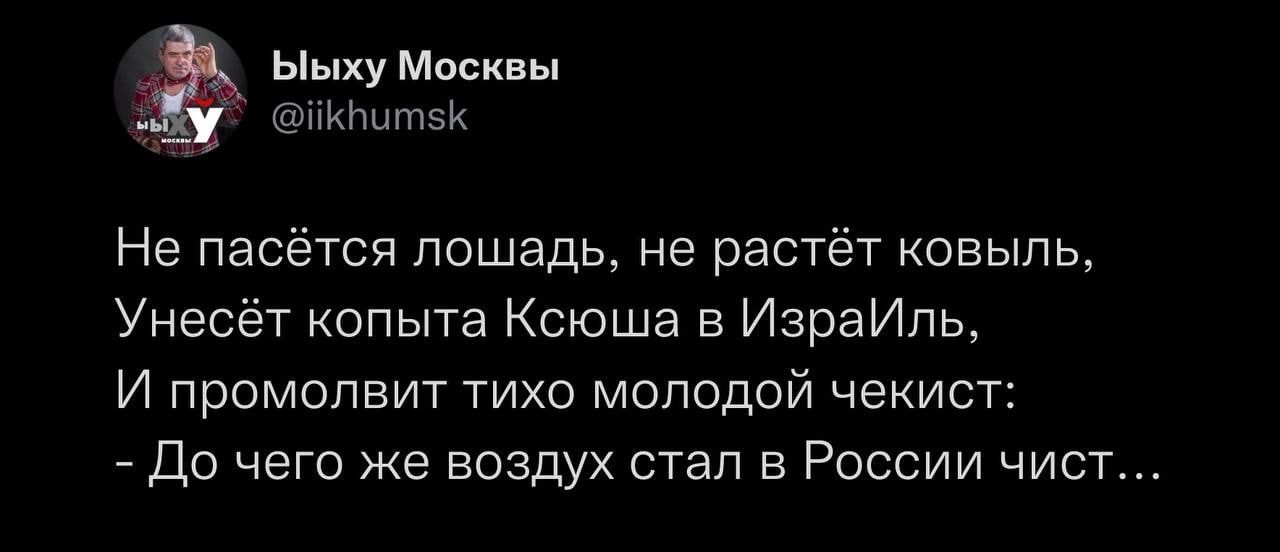 _ _ Ыыху Москвы Ё ііКНытзК Не пасется лошадь не растёт ковыль Унесёт копыта Ксюша в ИзраИль И промолвит тихо молодой чекист До чего же воздух стал в России чист