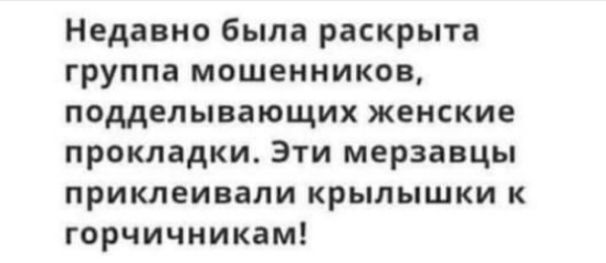 Недавно была раскрыта группа мошенников подделывающих женские прокладки Эти мерзавцы приклеивали крылышки к горчичникам