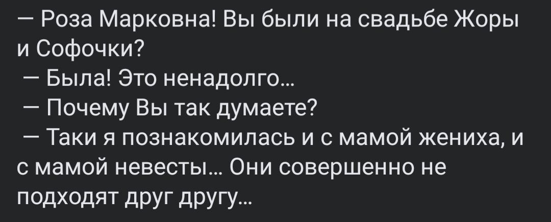 Роза Марковна Вы были на свадьбе Жоры и Софочки Была Это ненадолго Почему Вы так думаете Таки я познакомилась и с мамой жениха и с мамой невесты Они совершенно не подходят друг другу