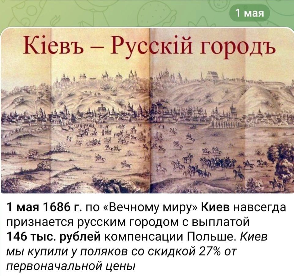 1 мая 1 мая 1686 г по Вечному миру Киев навсегда признается русским городом с выплатой 146 тыс рублей компенсации Польше Киев мы купили у поляков со скидкой 27 от первоначальной цены