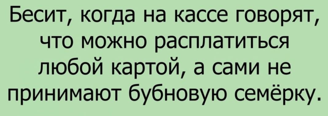 Бесит когда на кассе говорят что можно расплатиться любой картой а сами не принимают бубновую семёрку