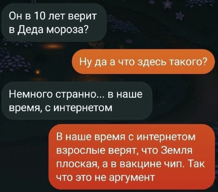 Он в 10 лет верит в Деда мороза Немного странно в наше время с интернетом В наше время с интернетом взрослые верят что Земля плоская а в вакцине чип Так что это не аргумент