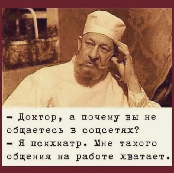 Доктор почему вы не общаетесь в соцсетнх Я психиатр Мне такого общения на работе хватает