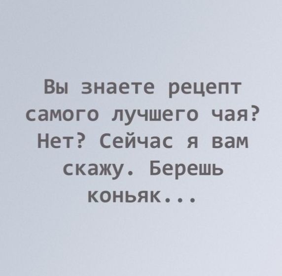 Вы знаете рецепт самого лучшего чая Нет Сейчас я вам скажу Берешь коньяк