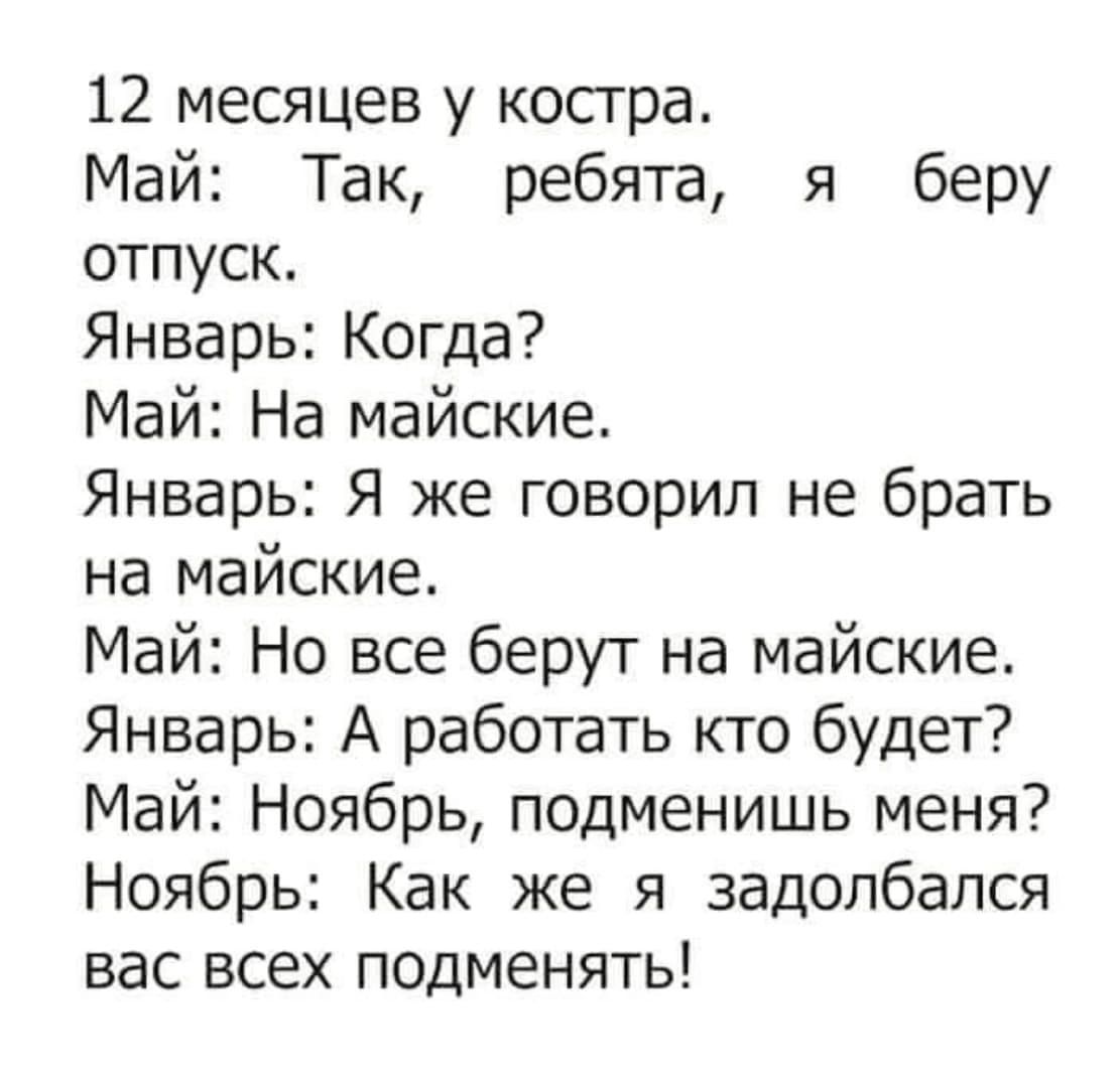 12 месяцев у косгра Май Так ребята я беру отпуск Январь Когда Май На майские Январь Я же говорил не брать на майские Май Но все берут на майские Январь А работать кто будет Май Ноябрь подменишь меня Ноябрь Как же я задолбался вас всех подменять