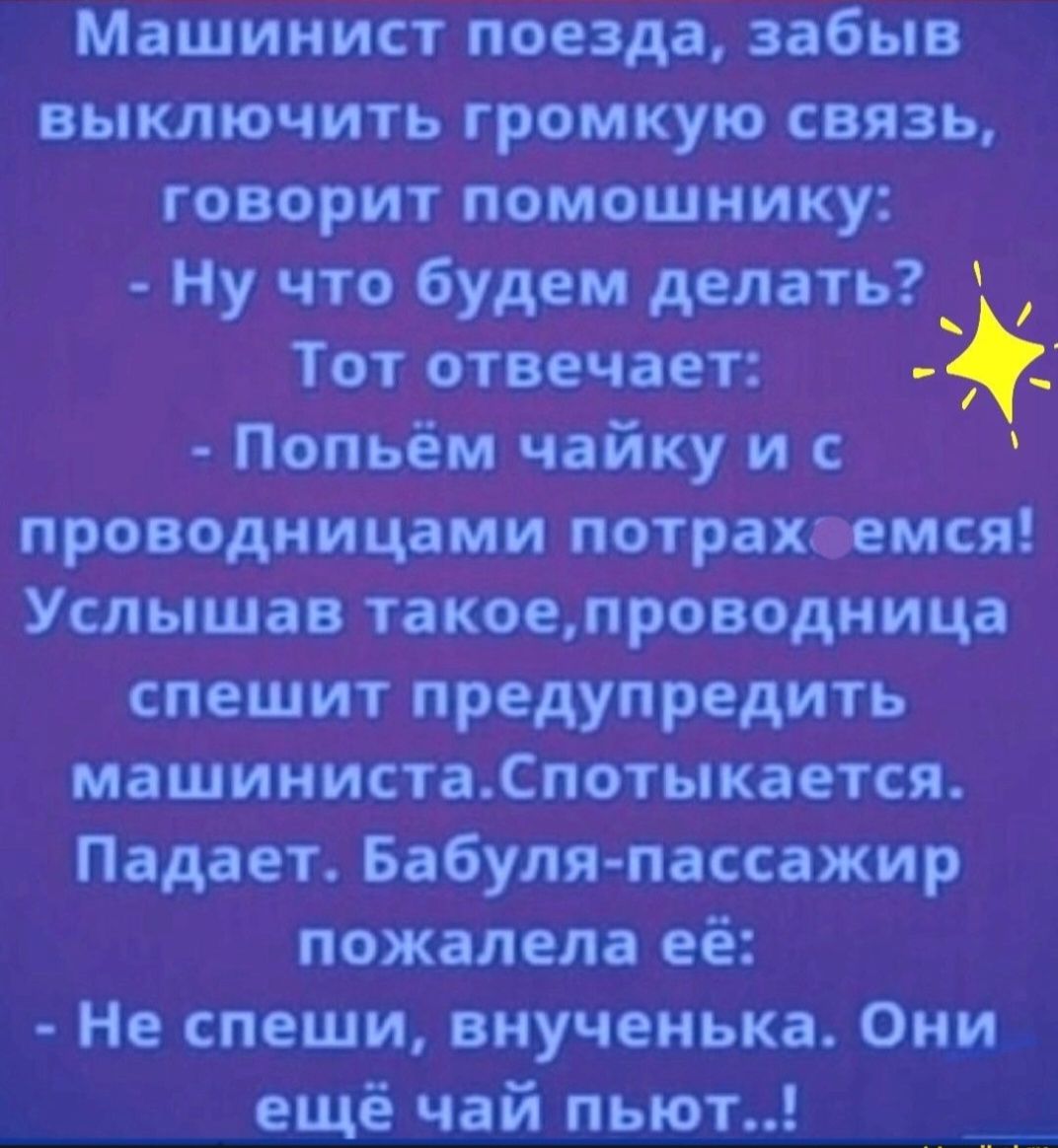 Машинист поезда забыв выключить гро_мкую связь говорит помощнику Ну что будети делать Потіьем чайку и ит проводницами п6трахоемся Услышаъ таёбепроводиица спешит предупредить машинистаСпотыкается Падает Бабуля пассажир пожалела её Не спеши внученька Они ещё чай пьют