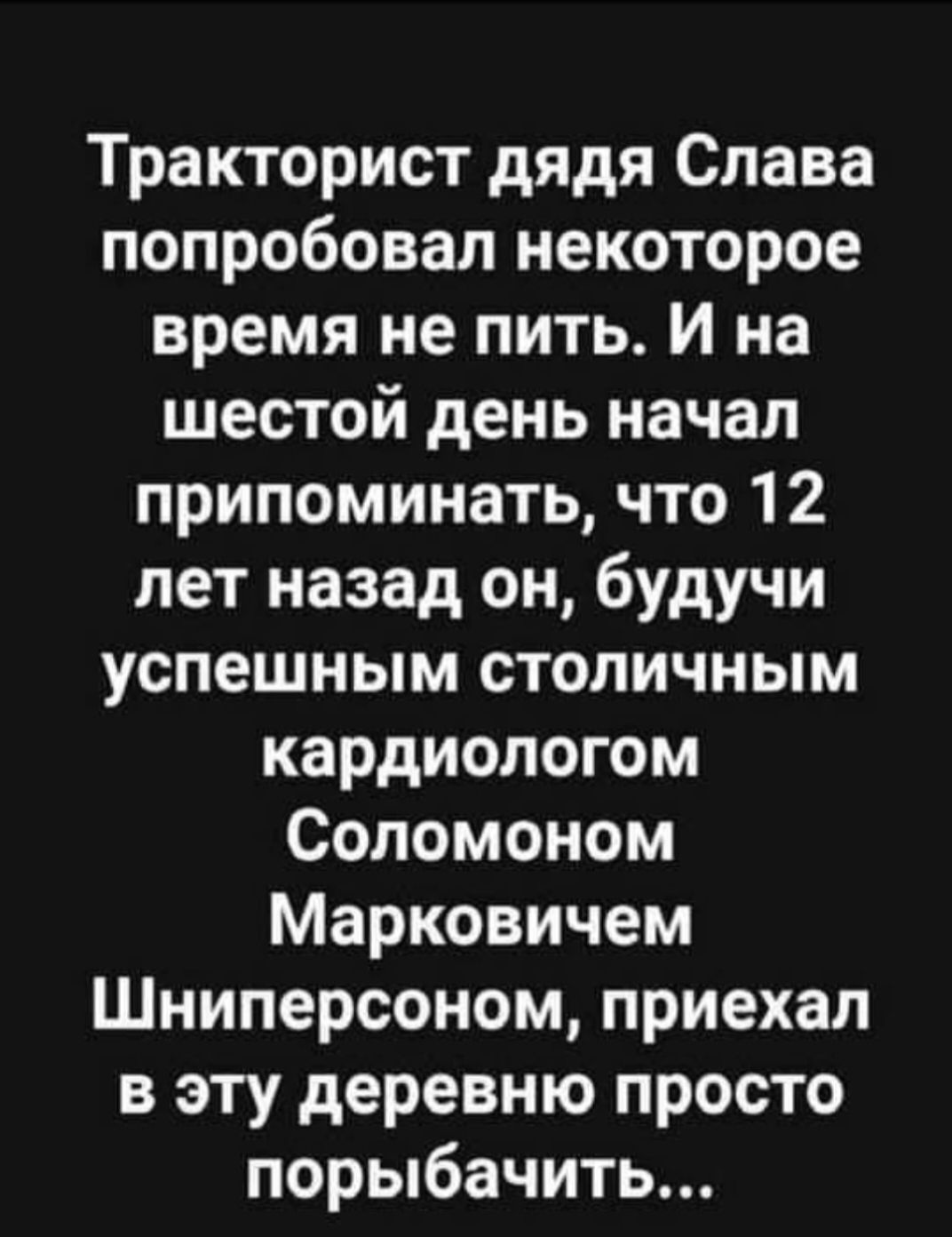 Тракторист дядя Слава попробовал некоторое время не пить И на шестой день начал припоминать что 12 лет назад он будучи успешным столичным кардиологом Соломоном Марковичем Шниперсоном приехал в эту деревню просто порыбачить