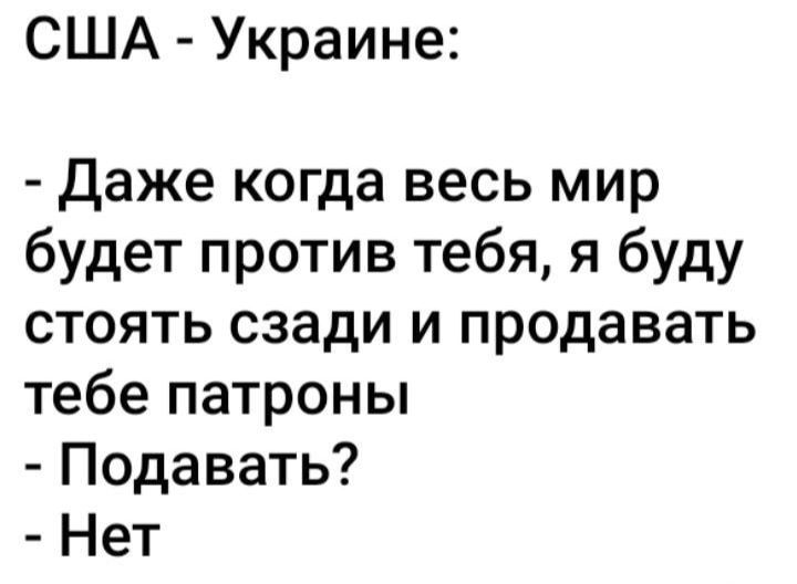 США Украине даже когда весь мир будет против тебя я буду стоять сзади и продавать тебе патроны Подавать Нет