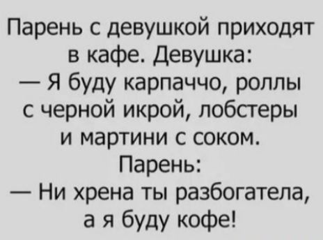 Парень с девушкой приходят в кафе Девушка Я буду карпаччо роллы с черной икрой лобстеры и мартини с соком Парень Ни хрена ты разбогатела ая буду кофе