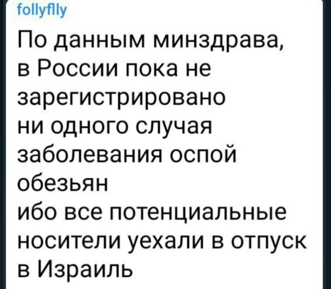 СоНуПіу По данным минздрава в России пока не зарегистрировано ни одного случая заболевания оспой обезьян ибо все потенциальные носители уехали в отпуск в Израиль