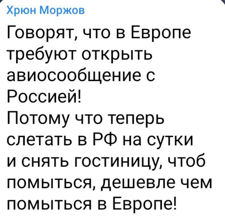Хрюн Моржов Говорят что в Европе требуют открыть авиосообщение с Россией Потому что теперь слетать в РФ на сутки и снять гостиницу чтоб помыться дешевле чем помыться в Европе