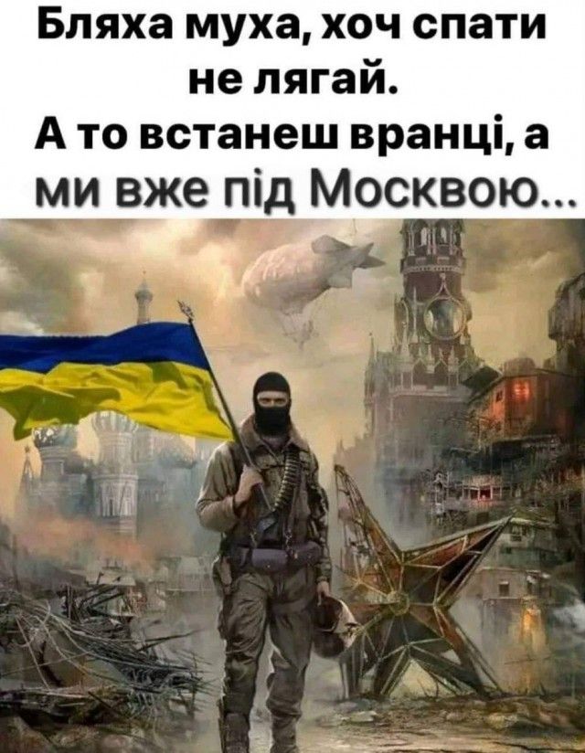 Бляха муха хоч спати не лягай А то встанеш вранці а ми вже під Москвою