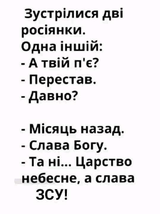 Зустрілися дві росіянки Одна іншій А твій пе Перестав давно Місяць назад Слава Богу Та ні Царство небесне а слава ЗСУ