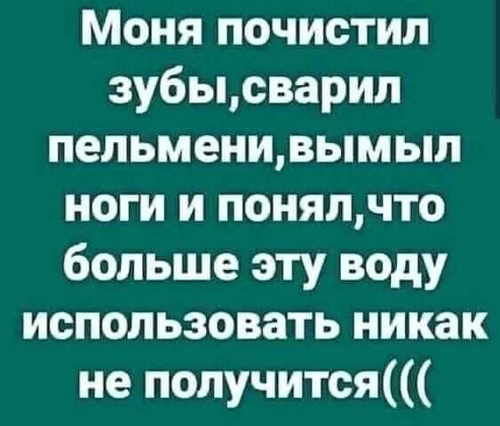 Моня почистил зубььсварил пельмеиивымыл ноги и понялчто больше эту воду использовать никак не получится