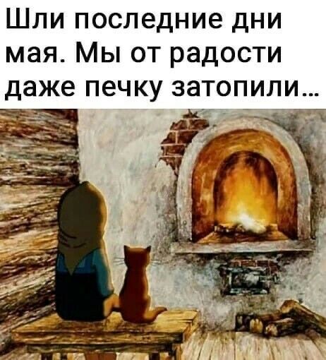 Шли последние дни мая Мы от радости даже печку затопили