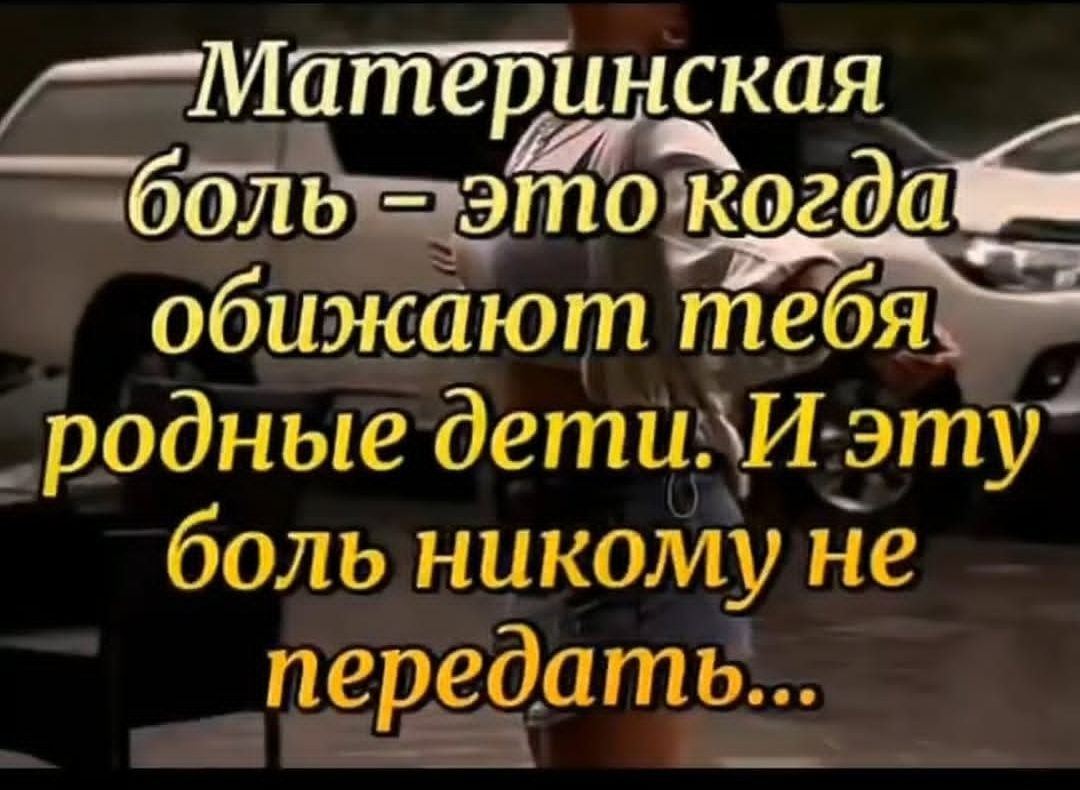Материнская боль – это когда обижают тебя родные дети. И эту боль никому не передать...