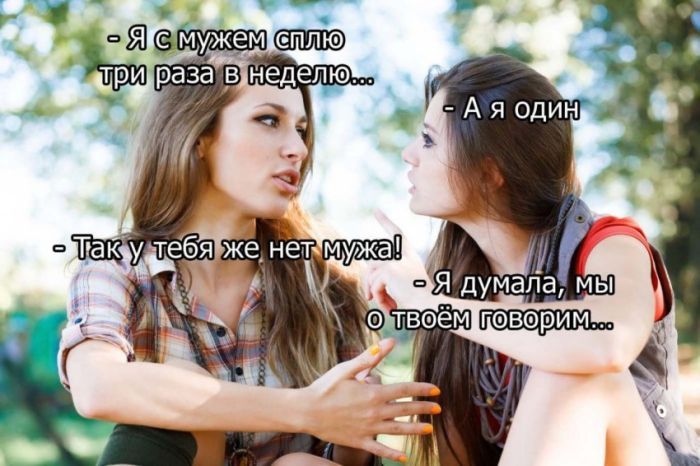 Я с мужем сплю три раза в неделю... - А я один - Так у тебя же нет мужа! - Я думала, мы о твоём говорим...