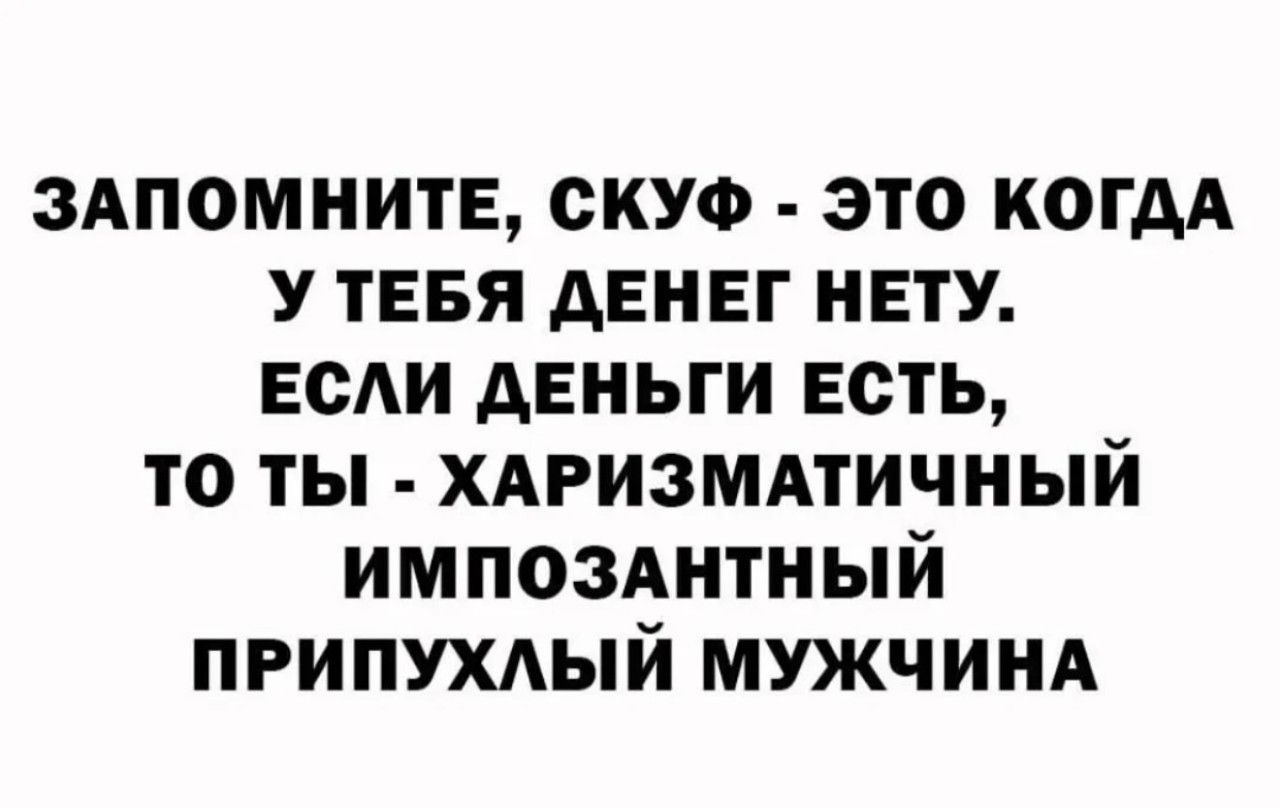 ЗАПОМНИТЕ, СКУФ - ЭТО КОГДА У ТЕБЯ ДЕНЕГ НЕТУ. ЕСЛИ ДЕНЬГИ ЕСТЬ, ТО ТЫ - ХАРИЗМАТИЧНЫЙ ИМПОЗАНТНЫЙ ПРИПУХЛЫЙ МУЖЧИНА