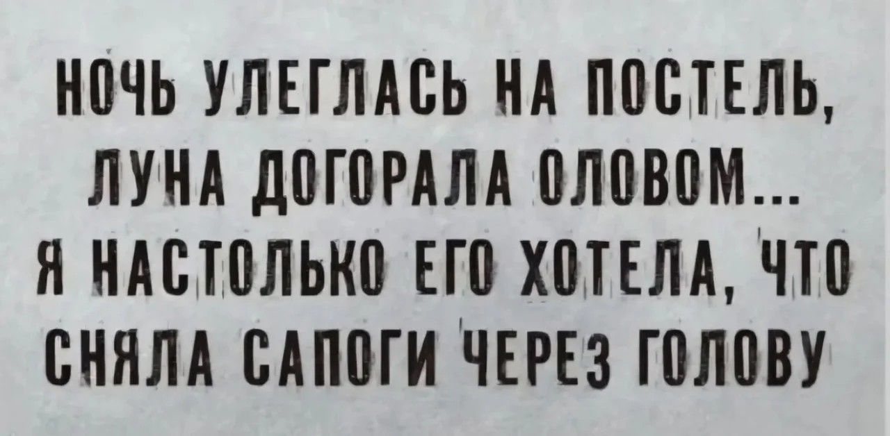 ночь улеглась на постель, луна догорела оловом... я настолько его хотела, что сняла сапоги через голову