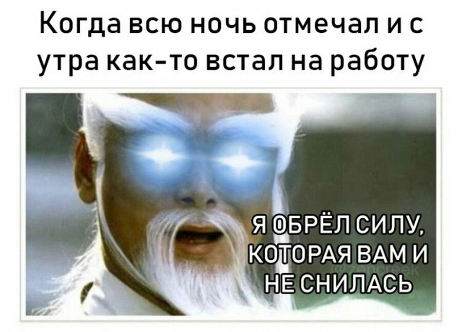 Когда всю ночь отмечал и с утра как то встал на работу _ я _в_БРЁл силу юкодогщя ВАМ и НЕСНИПАСЬ