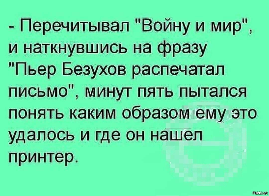 Перечитывап Войну и мир и наткнувшись на фразу Пьер Безухов распечатал письмо минут пять пытался понять каким образом ему это удалось и где он нашел принтер