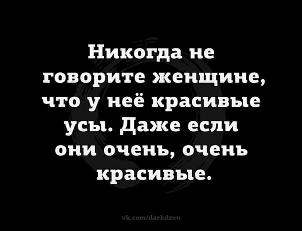 Никогда не говорите женщине что у неё красивые усы даже если они очень очень красивые