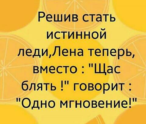 Решив стать истинной ледиЛена теперь вместо Щас блять говорит Одно мгновение