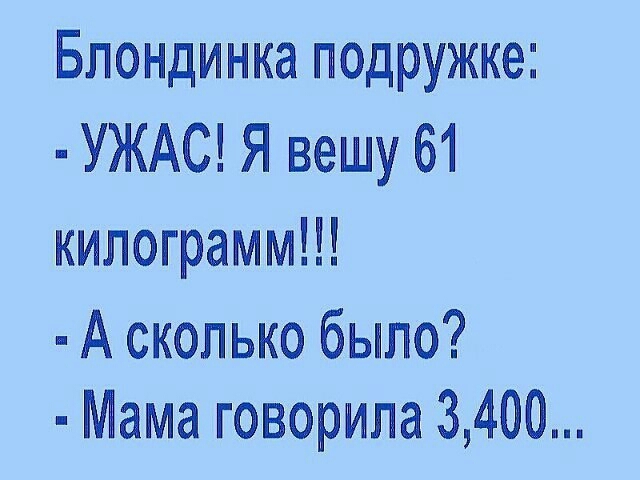 Блондинка подружке УЖАС Я вешу 61 килограмм А сколько было Мама говорила 3400