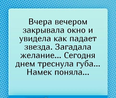 Вчера вечером закрывала окно и увидела как падает звезда Загадала желание Сегодня днем треснула губа Намек поняла