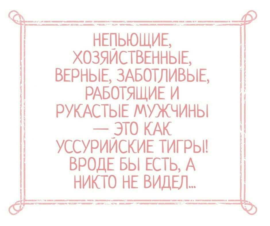 НЕПЬЮЩИЕ ХОЗЯЙСТВЕННЫЕ ВЕРНЫЕ ЗАБОТЛИВЫЕ РАБОТЯЩИЕ И РУКАСТЫЕ МУЖЧИНЫ _ЭТ0 КАК УССУРИИСКИЕ ТИГ РЫ ВРОДЕ БЫ ЕСТЬ А НИКТО НЕ ВИДЕЛ