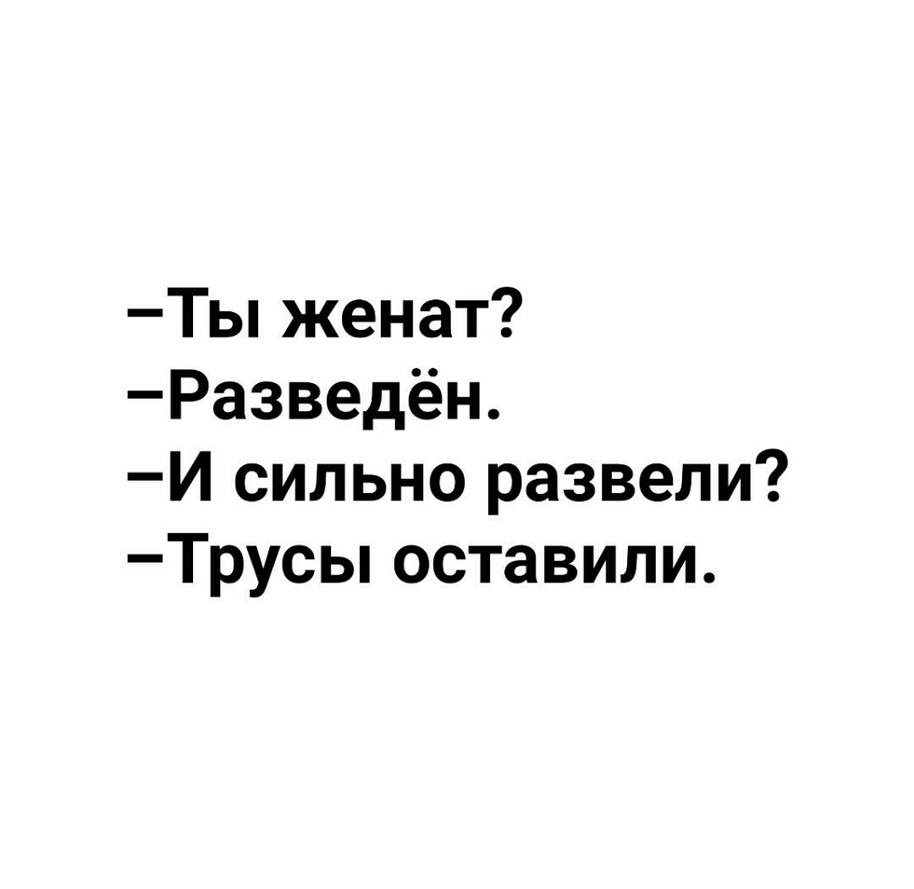 Ты женат Разведён И сильно развели Трусы оставили