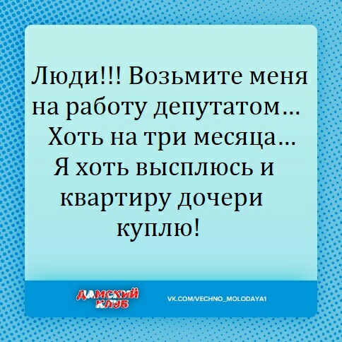 Люди Возьмите меня на работу депутатом Хоть на три месяца Я хоть высплюсь и квартиру дочери куплю укшммкинпммшнм