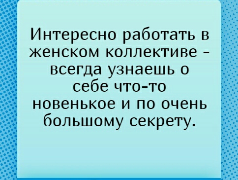 Интересно работать в женском коллективе всегда узнаешь о себе что то новенькое и по очень большому секрету