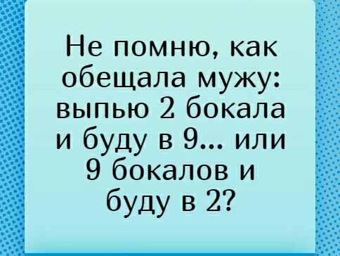 Не помню как обещала мужу выпью 2 бокала и буду в 9 или 9 бокалов и буду в 2