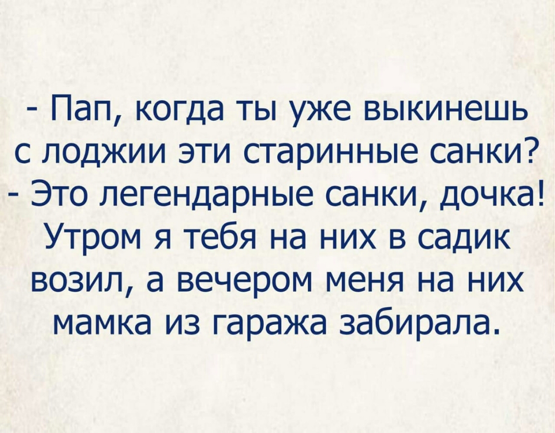 Пап когда ты уже выкинешь с лоджии эти старинные санки Это легендарные санки дочка Утром я тебя на них в садик возил а вечером меня на них мамка из гаража забирала