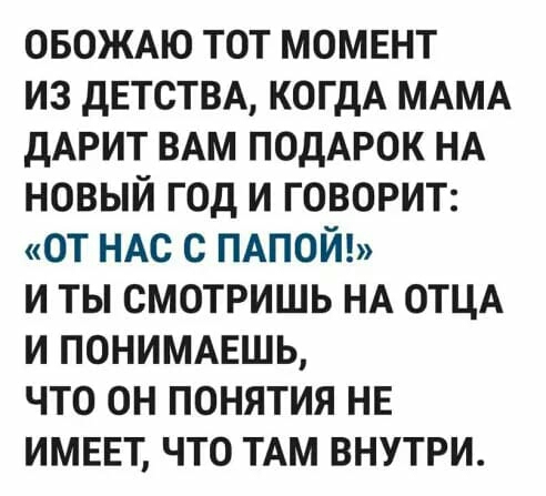 ОБОЖАЮ тот момент из детства когдА МАМА дАРИТ ВАМ ПОДАРОК НА новый год и говорит от НАС с ПАПОЙ и ты смотришь НА ОТЦА и ПОНИМАЕШЬ что он понятия нг имввт что ТАМ внутри