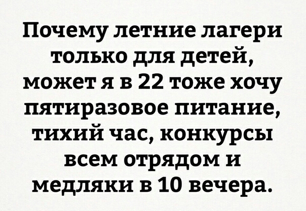 Почему летние лагери только для детей может я в 22 тоже хочу пятиразовое питание тихий час конкурсы всем отрядом и медляки в 10 вечера