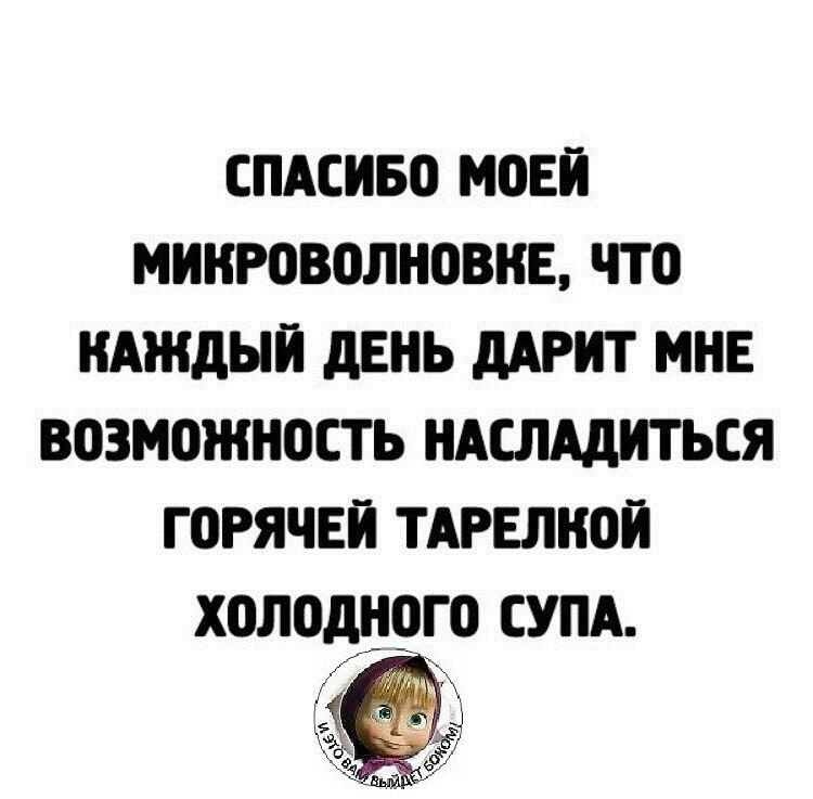 СПАСИБО МОЕЙ МННРОВОЛНОВНЕ ЧТО НАЖДЫН дЕНЬ дАРНТ МНЕ ВОЗМОЖНОСТЬ НАСЛАдИТЬСЯ ГОРЯЧЕЙ ТАРЕЛНОЙ ХОЛОДНОГО СУПА