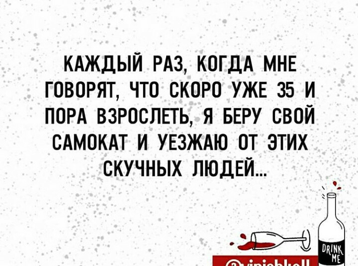 КАЖДЫЙ РАЗ КОГДА МНЕ ГОВОРЯТ ЧТО СКОРО УЖЕ 35 И ПОРА ВЗРОСЛЕГЬ Я БЕРУ СВОЙ САМОКАТ И УЕЗЖАЮ ОТ ЭТИХ СКУЧНЫХ ЛЮДЕЙ