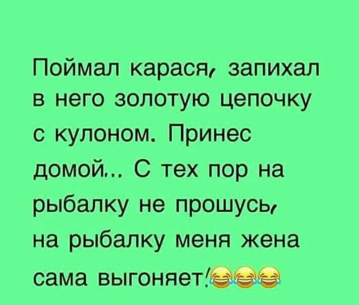 Поймал карася запихал в него золотую цепочку с кулоном Принес домой С тех пор на рыбалку не прошусь на рыбалку меня жена сама выгоняетбёёЁЕЁЗ