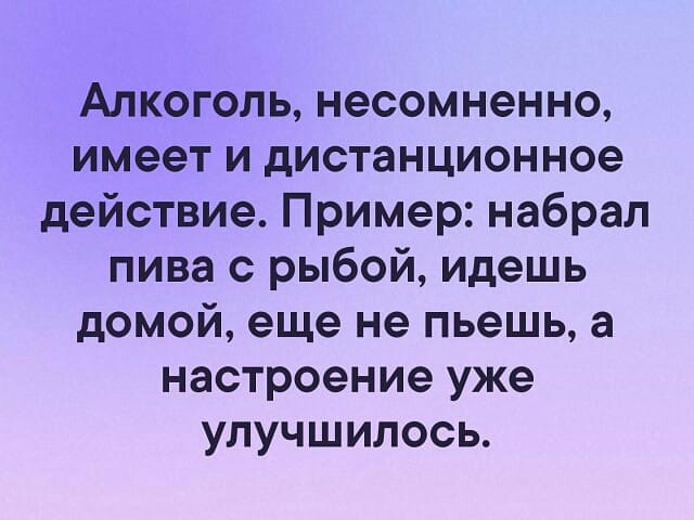 Алкоголь несомненно имеет и дистанционное действие Пример набрал пива с рыбой идешь домой еще не пьешь а настроение уже улучшилось