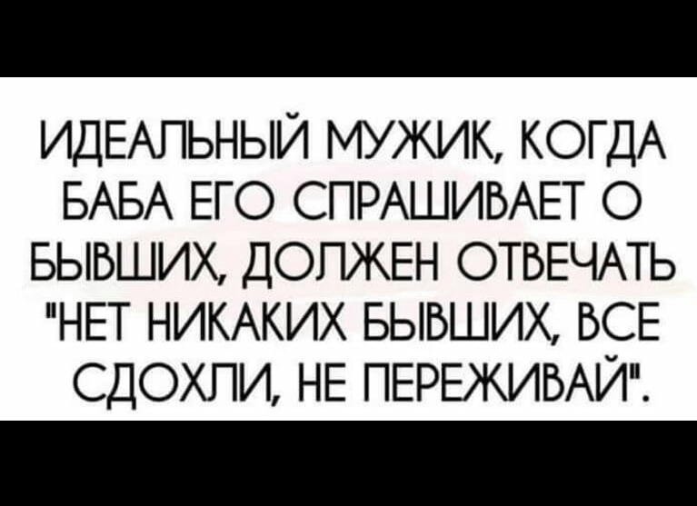 ИДЕАЛЬНЫЙ МУЖИК КОГДА БАБА ЕГО СПРАШИВАЕТ О БЫВШИХ ДОЛЖЕН ОТБЕЧАТЬ НЕТ НИКАКИХ БЫВШИХ БСЕ СДОХПИ НЕ ПЕРЕЖИБАИ