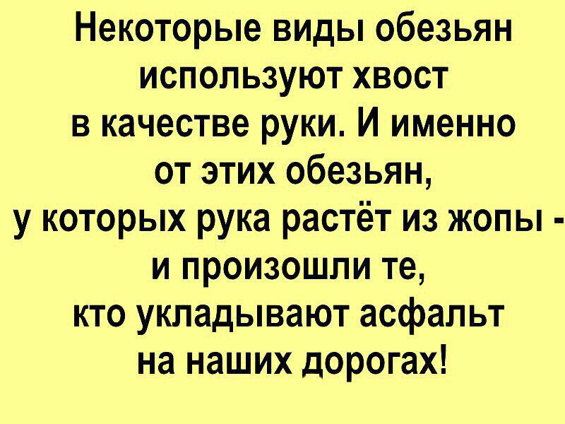Некоторые виды обезьян используют хвост в качестве руки И именно от этих обезьян у которых рука растёт из жопы и произошли те кто укладывают асфальт на наших дорогах